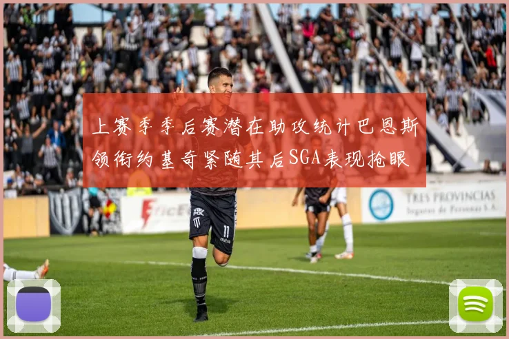 上赛季季后赛潜在助攻统计巴恩斯领衔约基奇紧随其后SGA表现抢眼
